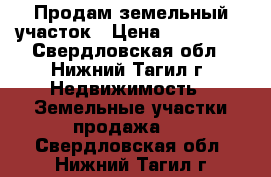 Продам земельный участок › Цена ­ 150 000 - Свердловская обл., Нижний Тагил г. Недвижимость » Земельные участки продажа   . Свердловская обл.,Нижний Тагил г.